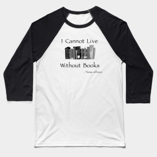 I Cannot Live Without Books - Jefferson Quote Baseball T-Shirt